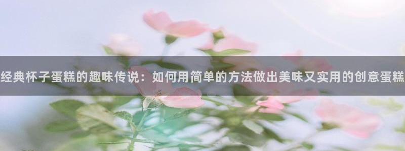 腐漫画网 最新最狂最火的漫画网：经典杯子蛋糕的趣味传说：如何用简单的方法做出美味又实用的创意蛋糕